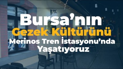 Bursa’nın Gezek Kültürünü Merinos Tren İstasyonu’nda Yaşatıyoruz